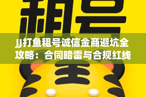 JJ打鱼租号诚信金商避坑全攻略：合同暗雷与合规红线一次说清