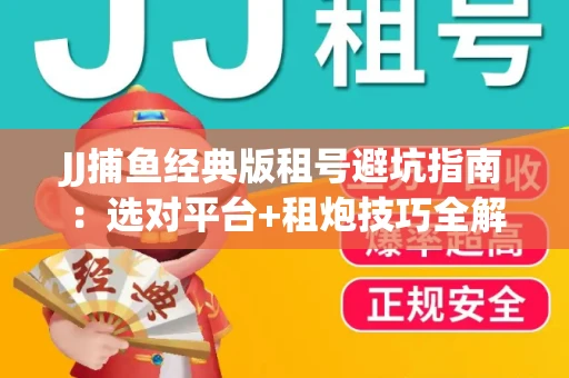 JJ捕鱼经典版租号避坑指南：选对平台+租炮技巧全解析