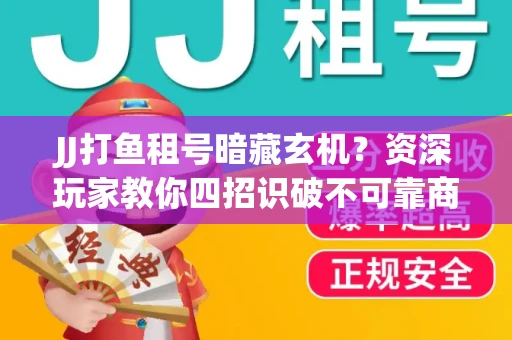JJ打鱼租号暗藏玄机？资深玩家教你四招识破不可靠商家