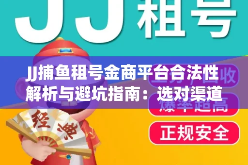 JJ捕鱼租号金商平台合法性解析与避坑指南：选对渠道才能安心赚钱