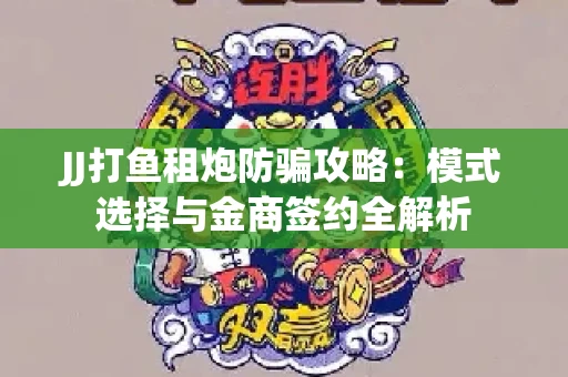 JJ打鱼租炮防骗攻略：模式选择与金商签约全解析