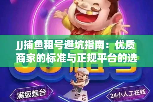 JJ捕鱼租号避坑指南：优质商家的标准与正规平台的选择策略