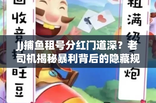JJ捕鱼租号分红门道深？老司机揭秘暴利背后的隐藏规则