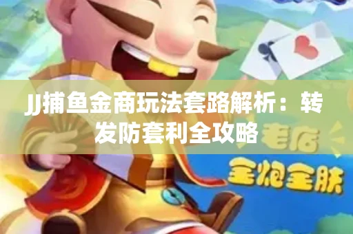 JJ捕鱼金商玩法套路解析：转发防套利全攻略