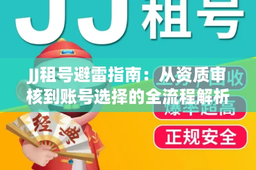 JJ租号避雷指南：从资质审核到账号选择的全流程解析！捕鱼经典账号有何独特差异？