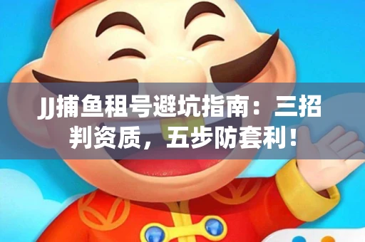 JJ捕鱼租号避坑指南：三招判资质，五步防套利！