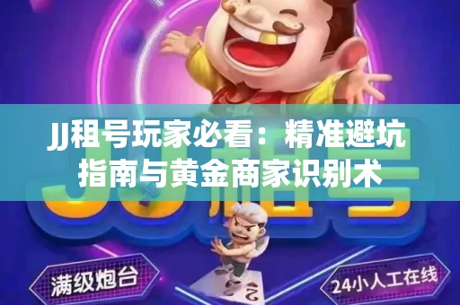 JJ租号玩家必看：精准避坑指南与黄金商家识别术