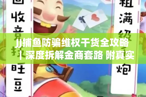 JJ捕鱼防骗维权干货全攻略｜深度拆解金商套路 附真实操作案例