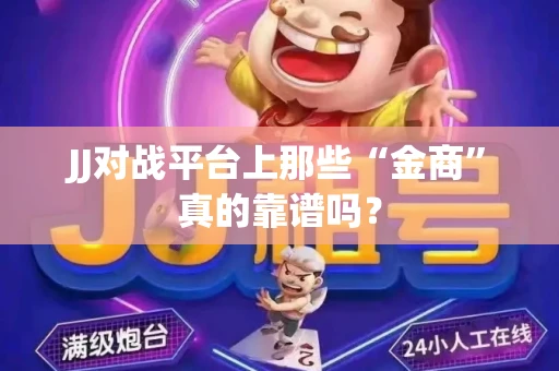 JJ对战平台上那些“金商”真的靠谱吗？