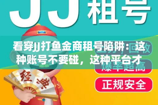 看穿JJ打鱼金商租号陷阱：这种账号不要碰，这种平台才靠谱